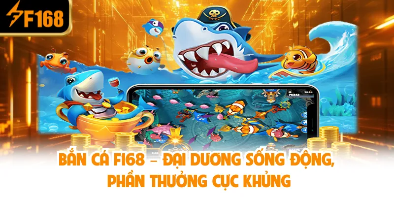 Bắn Cá F168 – Đại dương sống động, phần thưởng cực khủng